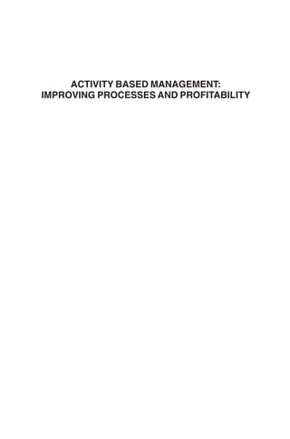 ACTIVITY BASED MANAGEMENT:
IMPROVING PROCESSES AND PROFITABILITY
Prelims 9/24/01 2:58 PM Page i
 