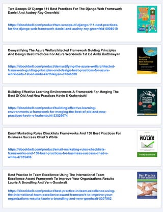 Two Scoops Of Django 111 Best Practices For The Django Web Framework
Daniel And Audrey Roy Greenfeld
https://ebookbell.com/product/two-scoops-of-django-111-best-practices-
for-the-django-web-framework-daniel-and-audrey-roy-greenfeld-5908010
Demystifying The Azure Wellarchitected Framework Guiding Principles
And Design Best Practices For Azure Workloads 1st Ed Ambi Karthikeyan
https://ebookbell.com/product/demystifying-the-azure-wellarchitected-
framework-guiding-principles-and-design-best-practices-for-azure-
workloads-1st-ed-ambi-karthikeyan-37246520
Building Effective Learning Environments A Framework For Merging The
Best Of Old And New Practices Kevin S Krahenbuhl
https://ebookbell.com/product/building-effective-learning-
environments-a-framework-for-merging-the-best-of-old-and-new-
practices-kevin-s-krahenbuhl-23529674
Email Marketing Rules Checklists Frameworks And 150 Best Practices For
Business Success Chad S White
https://ebookbell.com/product/email-marketing-rules-checklists-
frameworks-and-150-best-practices-for-business-success-chad-s-
white-47355436
Best Practice In Team Excellence Using The International Team
Excellence Award Framework To Improve Your Organizations Results
Laurie A Broedling And Vern Goodwalt
https://ebookbell.com/product/best-practice-in-team-excellence-using-
the-international-team-excellence-award-framework-to-improve-your-
organizations-results-laurie-a-broedling-and-vern-goodwalt-5307982
 