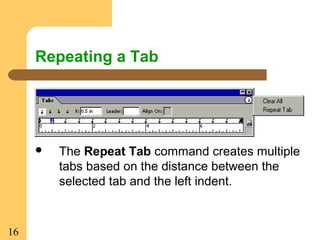 16
 The Repeat Tab command creates multiple
tabs based on the distance between the
selected tab and the left indent.
Repeating a Tab
 