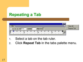17
Repeating a Tab
1. Select a tab on the tab ruler.
2. Click Repeat Tab in the tabs palette menu.
 