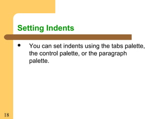 18
Setting Indents
 You can set indents using the tabs palette,
the control palette, or the paragraph
palette.
 