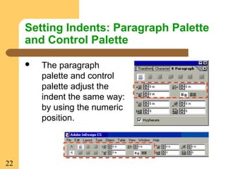 22
Setting Indents: Paragraph Palette
and Control Palette
 The paragraph
palette and control
palette adjust the
indent the same way:
by using the numeric
position.
 