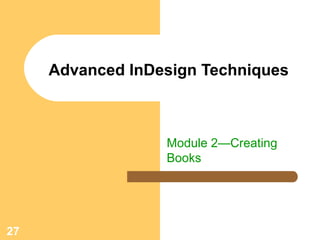 27
Advanced InDesign Techniques
Module 2—Creating
Books
 