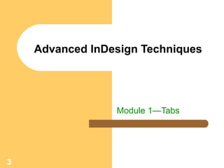 3
Advanced InDesign Techniques
Module 1—Tabs
 