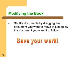 36
Modifying the Book
4. Shuffle documents by dragging the
document you want to move to just below
the document you want it to follow.
 