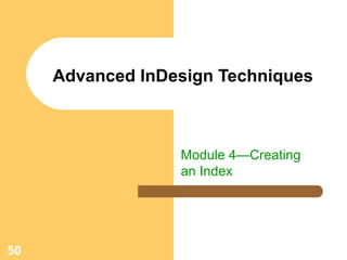 50
Advanced InDesign Techniques
Module 4—Creating
an Index
 