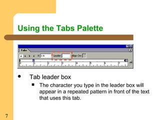 7
Using the Tabs Palette
 Tab leader box
 The character you type in the leader box will
appear in a repeated pattern in front of the text
that uses this tab.
 