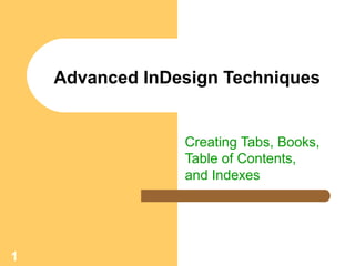1
Advanced InDesign Techniques
Creating Tabs, Books,
Table of Contents,
and Indexes
 