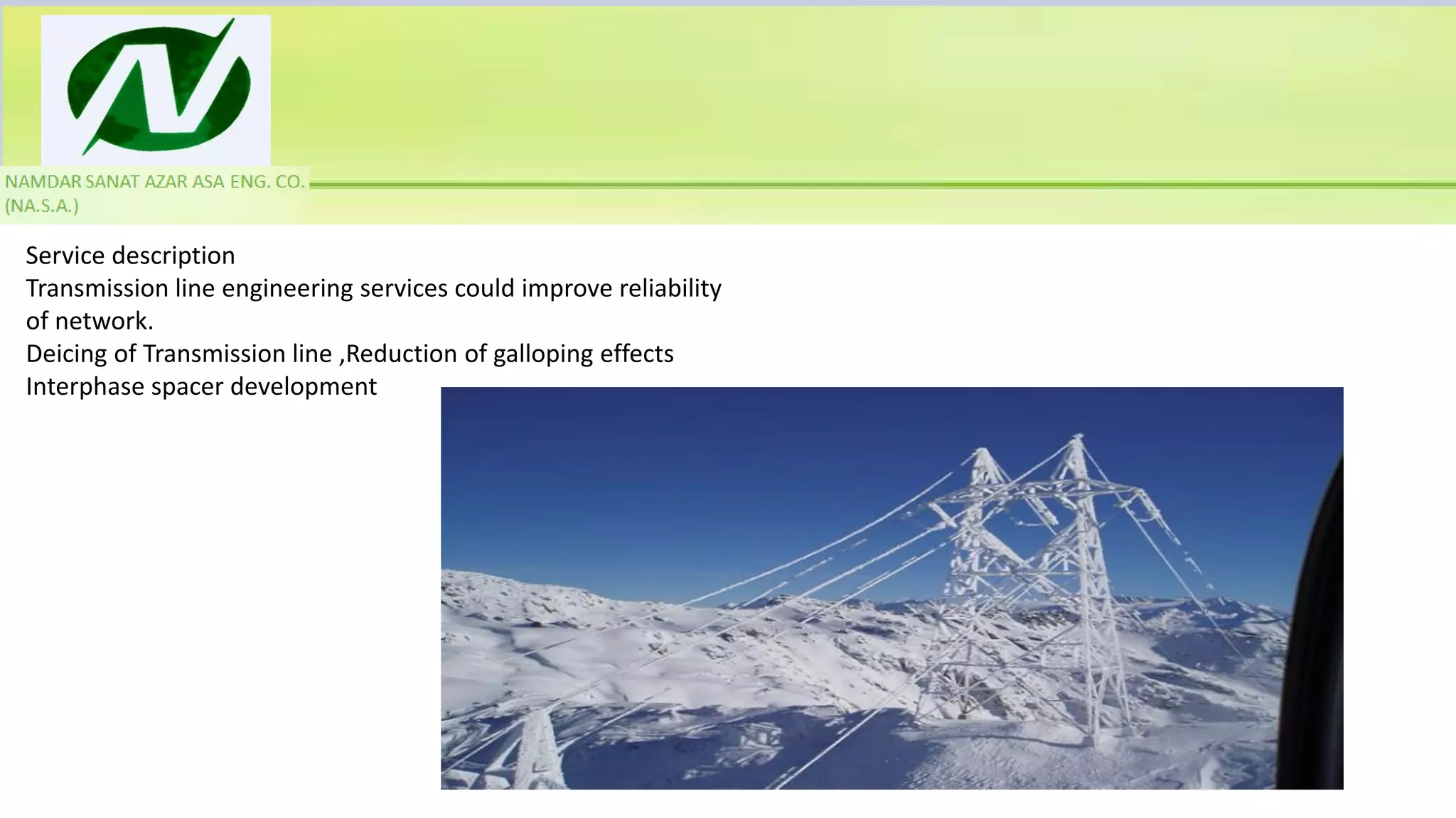 Service description
Transmission line engineering services could improve reliability
of network.
Deicing of Transmission line ,Reduction of galloping effects
Interphase spacer development
 