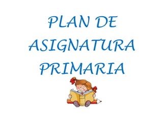 PLAN DE
ASIGNATURA
PRIMARIA
 
