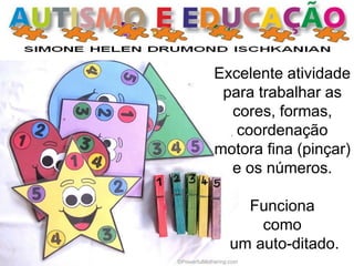 Excelente atividade para trabalhar as cores, formas, coordenação motora fina (pinçar) e os números. 
Funciona 
como 
um auto-ditado.  