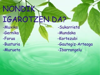 NONDIK IGAROTZEN DA? -Muxika  -Sukarrieta  -Gernika  -Mundaka -Forua  -Kortezubi  -Busturia  -Gautegiz-Arteaga -Murueta  -Ibarrangelu  