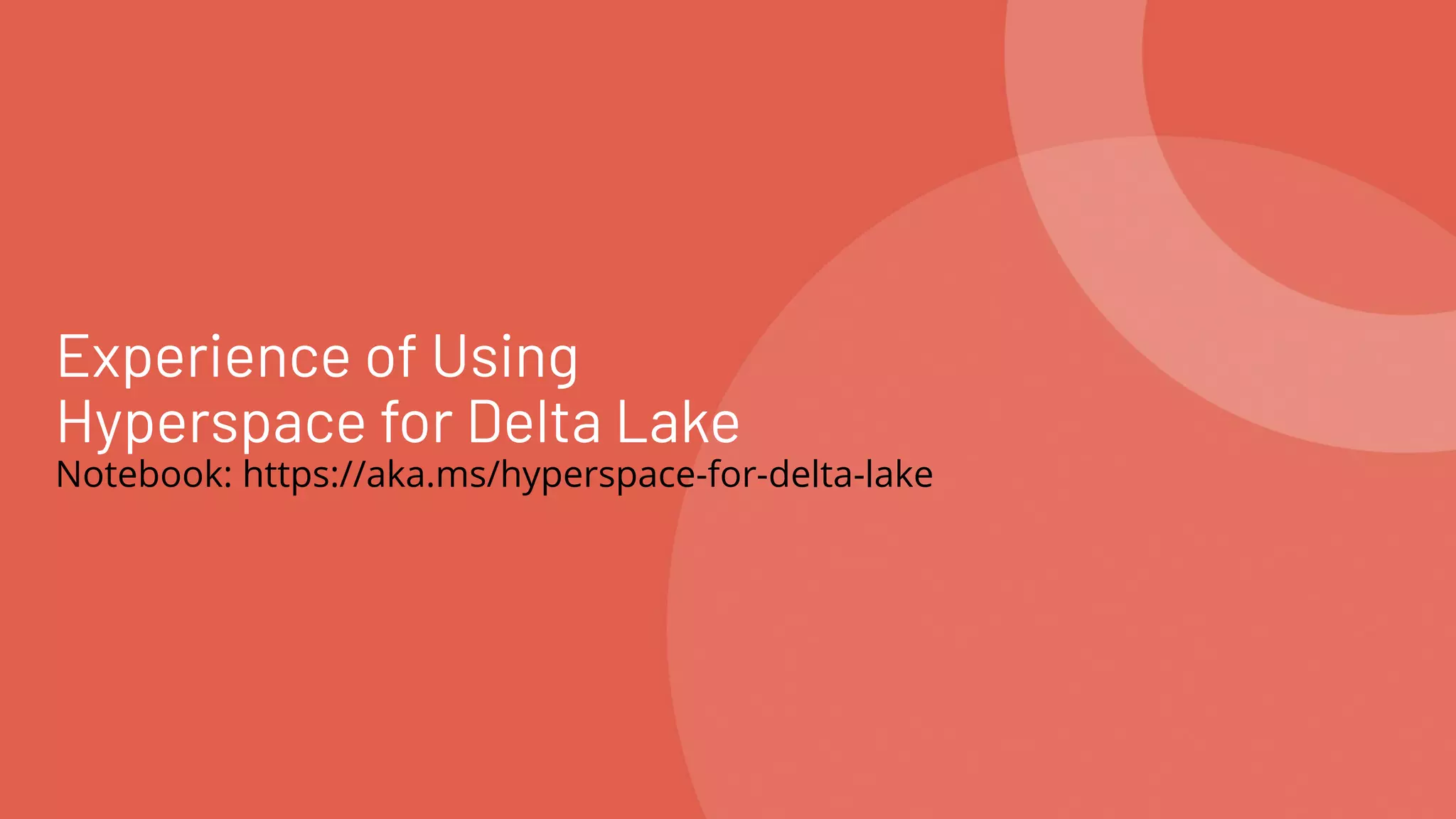 Experience of Using
Hyperspace for Delta Lake
Notebook: https://aka.ms/hyperspace-for-delta-lake
 