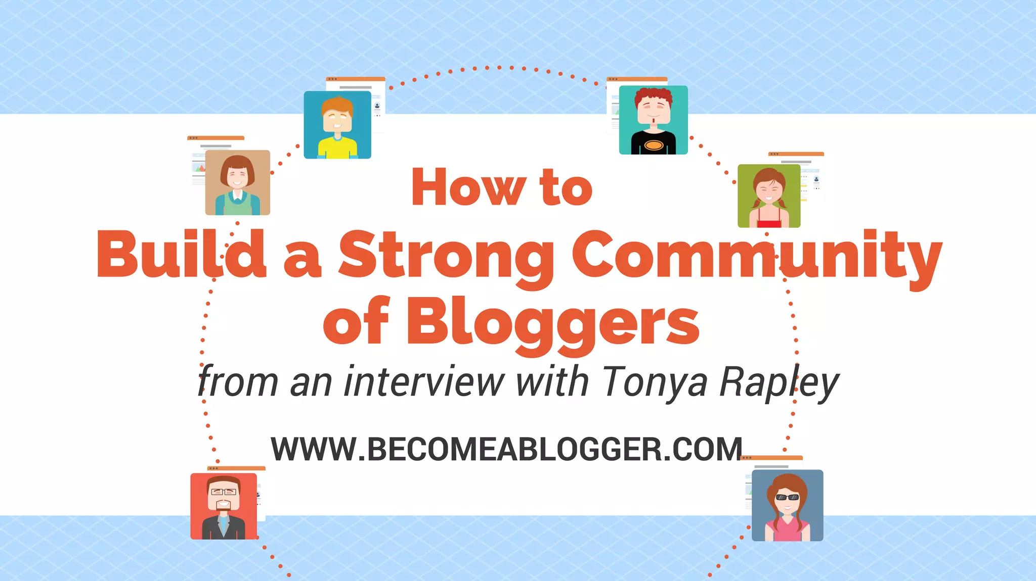 WWW.BECOMEABLOGGER.COM
Build a Strong Community
of Bloggers
from an interview with Tonya Rapley
How to
