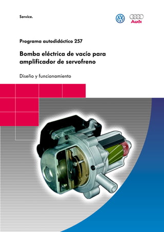 Service.




Programa autodidáctico 257

Bomba eléctrica de vacío para
amplificador de servofreno

Diseño y funcionamiento
 