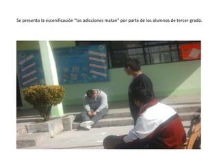 Se presento la escenificación “las adicciones matan” por parte de los alumnos de tercer grado.
 