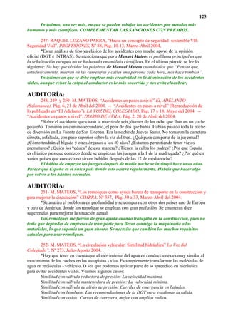 123
     Insistimos, una vez más, en que se pueden rebajar los accidentes por métodos más
humanos y más científicos. COMPLEMENTAR LAS SANCIONES CON PREMIOS.

        247- RAQUEL LOZANO PARRA, “Hacia un concepto de seguridad sostenible VII:
Seguridad Vial”. PROFESIONES, Nº 88, Pág. 10-13, Marzo-Abril 2004,
        *Es un análisis de tipo ya clásico de los accidentes con mucho apoyo de la opinión
oficial (DGT e INTRAS). Se menciona que para Manuel Mateos el problema principal es que
la señalización europea no se ha basado en análisis científicos. En el último párrafo se lee lo
siguiente: No hay que olvidar las palabras de Manuel Mateos cuando dice que “Pensar que,
estadísticamente, mueran en las carreteras y calles una persona cada hora, nos hace temblar”.
        Insistimos en que se debe emplear más creatividad en la disminución de los accidentes
viales, aunque echar la culpa al conductor es lo más socorrido y nos evita elucubrar.

AUDITORÍA:
        248, 249 y 250- M. MATEOS, “Accidentes en pasos a nivel” EL ADELANTO
(Salamanca), Pág. 6, 21 de Abril del 2004. -- “Accidentes en pasos a nivel” (Reproducción de
lo publicado en “El Adelanto”), LA VOZ DEL COLEGIADO, Pág. 17 y 18, Mayo del 2004 --
“Accidentes en pasos a nivel”, DIARIO DE ÁVILA, Pág. 2, 20 de Abril del 2004.
        *Sobre el accidente que causó la muerte de seis jóvenes de los ocho que iban en un coche
pequeño. Tomaron un camino secundario, el peor de dos que había. Habían pasado toda la noche
de diversión en La Fuente de San Esteban. Era la noche de Jueves Santo. No tomaron la carretera
directa, asfaltada, con paso superior sobre la vía del tren. ¿Qué pasa con parte de la juventud?
¿Cómo tendrán el hígado y otros órganos a los 40 años? ¿Estamos permitiendo tener viejos
prematuros? ¿Quién los “educa” de esta manera? ¿Tienen la culpa los padres? ¿Por qué España
es el único país que conozco donde se empiezan las juergas a la 1 de la madrugada? ¿Por qué en
varios países que conozco no sirven bebidas después de las 12 de medianoche?
        El hábito de empezar las juergas después de media noche se instituyó hace unos años.
Parece que España es el único país donde esto ocurre regularmente. Habría que hacer algo
por volver a los hábitos normales.

AUDITORÍA:
        251- M. MATEOS, “Los remolques como ayuda barata de transporte en la construcción y
para mejorar la circulación” CIMBRA, Nº 357, Pág. 30 a 33, Marzo-Abril del 2004.
        *Se analiza el problema en profundidad y se compara con otros dos países uno de Europa
y otro de América, donde los remolque se emplean con gran profusión. Se enumeran diez
sugerencias para mejorar la situación actual.
        Los remolques me fueron de gran ayuda cuando trabajaba en la construcción, pues no
tenía que depender de empresas de transporte para llevar conmigo la maquinaria o los
materiales, lo que suponía un gran ahorro. Se necesita que cambien los muchos requisitos
actuales para usar remolques.

       252- M. MATEOS, “La circulación vehicular: Similitud hidráulica” La Voz del
Colegiado”, Nº 273, Julio-Agosto 2004.
       *Hay que tener en cuenta que el movimiento del agua en conducciones es muy similar al
movimiento de los coches en las autopistas - vías. Es simplemente transformar las moléculas de
agua en moléculas - vehículo. O sea que podemos aplicar parte de lo aprendido en hidráulica
para evitar accidentes viales. Veamos algunos casos:
       Similitud con válvula reductora de presión: La velocidad máxima.
       Similitud con válvula mantenedora de presión: La velocidad mínima.
       Similitud con válvula de alivio de presión: Carriles de emergencia en bajadas.
       Similitud con bombeos: Las recomendaciones de la DGT para escalonar la salida.
       Similitud con codos: Curvas de carretera, mejor con amplios radios.
 