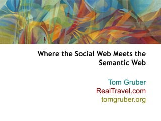Where the Social Web Meets the
                 Semantic Web

                   Tom Gruber
                RealTravel.com
                 tomgruber.org