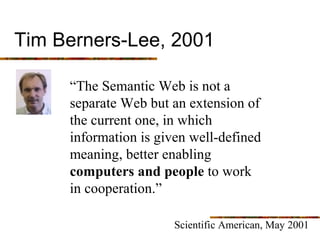 Tim Berners-Lee, 2001

     “The Semantic Web is not a
     separate Web but an extension of
     the current one, in whic...