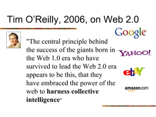 Tim O’Reilly, 2006, on Web 2.0

    quot;The central principle behind
    the success of the giants born in
    the Web 1....