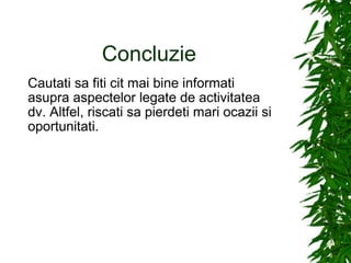 Concluzie  Cautati sa fiti cit mai bine informati asupra aspectelor legate de activitatea dv. Altfel, riscati sa pierdeti mari ocazii si oportunitati. 