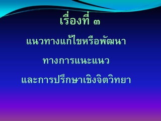 เรื่องที่ ๓
 แนวทางแก้ไขหรือพัฒนา
    ทางการแȨแนว
และการปรึกษาเชิงจิตวิทยา
 