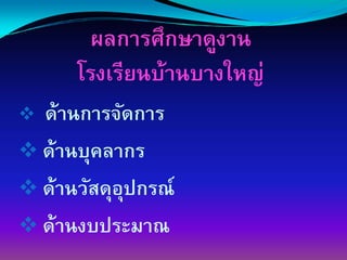 ผลการศึกษาึϸงาน
   โรงเรียนบ้านบางใหญ่
ด้านการจัดการ
ด้านบุคลากร
ึϹานวัสดุอปกรณ์
          ุ
ด้านงบประมาณ
 