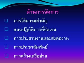 ด้านการจัดการ
การให้ความสําคัญ
แผนปฏิบติการที่ชดเจน
         ั       ั
การประสานงานและส่งต่องาน
การประชาสัมพันธ์
การสร้างเครือข่าย
 