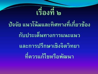 เรื่องที่ ๒
ปัจจัย แนวโน้ มและทิศทางที่เกี่ยวข้อง
     กับประเด็นทางการแȨแนว
     และการปรึกษาเชิงจิตวิทยา
        ที่ควรแก้ไขหรือพัฒȨ
 
