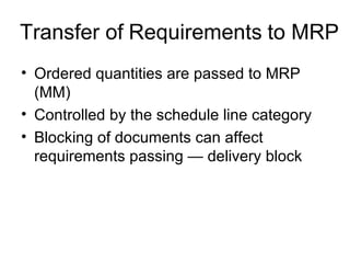 Transfer of   Requirements   to MRP Ordered quantities are passed to MRP (MM) Controlled by the schedule line category Blocking of documents can affect requirements passing — delivery block 
