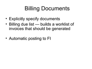 Billing Documents Explicitly specify documents Billing due list — builds a worklist of invoices that should be generated Automatic posting to FI 