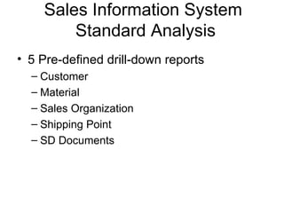 Sales Information System  Standard Analysis 5 Pre-defined drill-down reports Customer Material Sales Organization Shipping Point SD Documents 