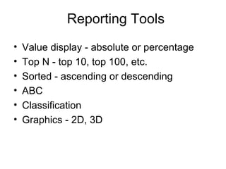 Reporting Tools Value display - absolute or percentage Top N - top 10, top 100, etc. Sorted - ascending or descending ABC Classification Graphics - 2D, 3D 