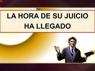 LA HORA DE SU JUICIO
HA LLEGADO
 