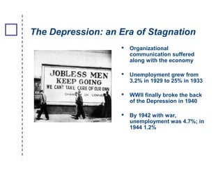 The Depression: an Era of Stagnation
 Organizational
communication suffered
along with the economy
 Unemployment grew fr...