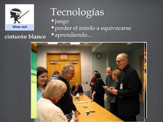 Tecnologías 
•juego 
•perder el miedo a equivocarse 
cinturón blanco •aprendiendo... 
 