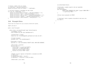 // retorna o numero total de colunas
int numColumns = rsmd.getColumnCount();
System.out.println(Total de Colunas =  + numColumns);
// loop para recuperar os metadados de cada coluna
for (int i=0; inumColumns; i++) {
System.out.println(Nome da Coluna= + rsmd.getColumnName(i + 1));
System.out.println( Tipo= + rsmd.getColumnType(i + 1) );
System.out.println( Nome do Tipo= + rsmd.getColumnTypeName(i + 1));
System.out.println( Tamanho= + rsmd.getColumnDisplaySize(i + 1));
System.out.println( Casas Decimais= + rsmd.getScale(i + 1));
}
18.8 Exemplo Extra
Abaixo segue um exemplo extra com os assuntos tratados neste capı́tulo.
import java.sql.*;
public class Principal{
public static void main(String[] args) throws Exception
//carregando o driver
Class.forName(sun.jdbc.odbc.JdbcOdbcDriver);
//estabelecendo a conex~
ao
Connection con = DriverManagerSet.getConnection(jdbc:obc:bd);
//criando statement
Statement stmt = con.createStatement();
//Executando a consulta
ResultSet rs = stmt.executeQuery(SELECT LOGIN, NOME FROM ATENDENTE
//Percorrendo o resultset
While(rs.next()){
String login = rs.getString(LOGIN);
String nome = rs.getString(NOME);
System.out.println(LOGIN:+login);
Systems.out.println(NOME:+nome);
}
//Pegando terceiro registro do ResultSet e alterando seu LOGIN
rs.absolute(3);
rs.updateString(LOGIN, jsilva);
rs.updateRow(); //atualiza a coluna na tabela
//desativando o auto commit
205
con.setAutoCommit(false);
//atualizando o segundo registro sem usar updateRow
rs.absolute(2)
stmt.executeUpdate(
UPDATE FROM ATENDENTE SET LOGIN= jsouza WHERE NOME = ’
+ rs.getString(NOME) + ’
);
//Varias outras operaç~
oes de UPDATE
...
//commitando todos os updates realizados de uma única vez
con.commit();
}
}
206
 