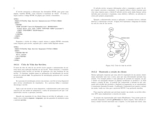 }
O servlet interpreta a informação dos formulário HTML para gerar uma
página, também HTML, como resposta à requisição do cliente. O trecho a
seguir mostra o código HTML da página que contem o formulário.
HTML
HEADTITLEMy Name Servlet Demonstration/TITLE/HEAD
BODY
CENTER
FORM ACTION=/servlet/MyNameServlet METHOD=POST
Please Enter your name INPUT TYPE=TEXT NAME=yourname
INPUT TYPE=SUBMIT VALUE=Submit
/FORM
/CENTER
/BODY
/HTML
Enquanto o trecho de código a seguir mostra a página HTML retornada
como resposta pelo servlet, supondo que o usário tenha digitado zazaza.
HTML
HEADTITLEMy Name Servlet Response/TITLE/HEAD
BODY
CENTERBRB
Hello zazaza
/B/CENTER
/BODY
/HTML
19.3.1 Ciclo de Vida dos Servlets
O inicio do clico de vida de um servlet ocorre quando o administrador do sis-
tema inicia uma aplicação baseada em um servlet. Nesse momento, o container
responsável pelos servlets no servidor de aplicação cria uma instância de um
servlet. O container também passa os parâmetros de inicialização do servlet
através do método init. Os parãmetros de inicialização persistem até o servlet
ser destruı́do.
Se o processo de incialização ocorrer com sucesso, o servlet se torna disponı́vel
para serviço (atendimento de requisições). Se o processo falhar o container
descarrega o servlet.
Após a que um servlet se torna disponı́vel, o administrador pode optar para
colocá-lo em um estado de indisponı́vel, e assim ele permanecerá até que o ad-
ministrador execute a operação contrária.
Quando um requisição de um cliente chega ao servidor de aplicação, o con-
tainer cria os objetos request e response, que são passados de parâmetro para
o método service.
211
O método service recupera informações sobre a requisição a partir do ob-
jeto request, processa a requisição, e em seguida utiliza o objeto response para
criar uma resposta para o cliente.O método service pode ainda chamar outros
métodos para processar a requisição, como doGet(), doPost(), ou métodos es-
critos pelo próprio programador.
Quando o administrador encerra a aplicação, o container invoca o método
destroy() e descarrega o servlet. A ﬁgura 19.2 representa o diagrama de estados
do ciclo de vida de um servlet.
Figura 19.2: Ciclo de vida do servlet
19.3.2 Mantendo o estado do cliente
Muitas aplicações requerem que uma série de requisições de um mesmo cliente
sejam associadas uma com a outra, para que uma determinada operação faça
sentido. Um exemplo prático é uma aplicação de carrinho de compras, em que
o cliente vai navegando durante as páginas escolhendo os produtos e ao ﬁnal
realiza a compra de fato. O perı́odo que compreende a entrada no site, pas-
sando pela escolha dos produtos e chegando ao pagamento ou ao cancelamento
é comumente chamada de sessão. A aplicação é responsável por manter o estado
da sessão, tendo em vista que o protocolo HTTP é um protocolo stateless.
Para suportar aplicações que precisam manter um estado, os servlets ofere-
cem API’s para implementar o conceito de sessão.
As sessões são representadas pelo objeto HttpSession. Uma sessão pode ser
acessada chamando o método getSession do objeto request. Esse método re-
torna a sessão corrente associada com o request, e se ela ainda não existir, uma
212
 