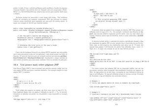 sessão é criada. Como o método getSession pode modiﬁcar o header da resposta
(response header), esse método deve ser chamado antes de recuperados o Print-
Writer ou o ServletOutputStream (objetos que servem para mandar dados para
o cliente).
Atributos podem ser associados a uma sessão pelo nome. Tais atributos
podem ser acessados por qualquer componente Web que pertença ao mesmo
contexto esteja atendendo uma requisição que seja parte da mesma sessão. A
seguir um exemplo de Servlet que mantém sessões:
public class CashierServlet extends HttpServlet {
public void doGet (HttpServletRequest request,HttpServletResponse respons
throws ServletException, IOException {
// Get the user’s session and shopping cart
HttpSession session = request.getSession();
ShoppingCart cart = (ShoppingCart)session.getAttribute(cart);
...
...
// Determine the total price of the user’s books
double total = cart.getTotal();
Como não há nenhuma forma de um cliente HTTP sinalizar que uma sessão
não é mais necessária (a não ser via aplicação), cada sessão possui um valor de
timeout. O valor de timeout pode ser acessado atráves dos métodos getMax-
InactiveInterval e MaxInactiveInterval. Geralmente o tempo máximo de
inatividade permitido para uma sessão também é feita no servidor de aplicação.
19.4 Um pouco mais sobre páginas JSP
Java Server Pages (JSP) é uma tecnologia que permite embutir código java em
uma página HTML para gerar conteúdo dinâmico. Um exemplo simples de uma
página JSP é a seguinte:
HTML
BODY
% int a = 1 + 3; %
Hello! O valor de a é %= a %
/BODY
/HTML
Todo código java aparece na página .jsp deve estar entre as tags ¡% e %¿.
Para imprimir algum valor na página é utilizada as tag ¡%= e %¿, ou alterna-
tivamente os métodos out.print() ou out.println(), como mostrado no exemplo
a seguir:
%@ page import=java.util.*, java.lang.* %
213
HTML
BODY
% Date date = new Date(); %
Hello! The time is now
%
// This scriptlet generates HTML output
out.println( String.valueOf( date ));
%
/BODY
/HTML
A primeira linha da página é um exemplo de diretiva JSP. Elas sempre são
deﬁnidas entre as tags ¡%@ e %¿. No exemplo é utilizada uma diretiva de im-
port, que tem por objetivo importar pacotes assim como em uma classe java
comum. Existem outros tipos de diretivas, sendo as mais conhecidas a include
e taglib.
A diretiva include inclue o conteúdo do arquivo especiﬁcado durante a fase
de compilação da página JSP, ou seja, quando esta é convertida em um Servlet.
Neste caso, os dois arquivos são combinados para gerar um só. É muito útil
quando uma página é estruturada em partes bem deﬁnidas (topo, menu, ro-
dapé, etc.). A seguir um exemplo do uso de uma diretiva include.
%@ include file=right_menu.jsp %
HTML
BODY
h1 Noticias do dia /h1
COECA aprova mais de 30 em 2007. A soma dos salários já chega a R$ 150.00
/BODY
/HTML
Um outro recurso das páginas JSP são as chamadas taglibs, que são um
mecanismo portável para encapsular funcionalidades reusáveis em páginas da
Web. As tags podem ser de dois tipos: carregadas de uma biblioteca externa de
tags ou pré-deﬁnidas. As tags pré-deﬁnidas sempre se iniciam com jsp. Exemplo
de chamadas a tag pré-deﬁnidas são mostrados abaixo:
// Exemplo 1:
// Inclui uma página dentro de outra no momento da compilaç~
ao.
jsp:include page=hello.jsp/
// Exemplo 2:
// Localiza e instancia um bean com o determinado nome e escopo
jsp:useBean id=cart scope=session class=session.Carts /
jsp:setProperty name=cart property=* /
214
 