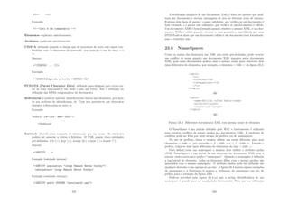 !-- --
Exemplo:
!--Isto é um comentário --
Elementos explicado anteriormente;
Atributos explicado anteriormente;
CDATA utilizado quando se deseja que os caracteres de texto não sejam con-
fundidos com os elementos de marcação, por exemplo o uso do sinal  e
;
Sintaxe:
![CDATA[ ... ]]
Exemplo:
![CDATA[Imprima a tecla ENTER]]
PCDATA (Parser Character Data) utilizado para designar que o texto en-
tre as duas marcações é um dado e não um texto. Isso é utilizado na
deﬁnição das DTDs ou gramática do documento;
Referências é possı́vel associar identiﬁcadores únicos aos elementos, por meio
de um atributo de identiﬁcação, id. Com isto permite-se que elementos
distintos referenciem-se entre si;
Exemplo:
biblio id=bib ano=2001
...
/biblio
Entidade identiﬁca um conjunto de informação por um nome. As entidades
podem ser associar a textos e ﬁcheiros. O XML possui cinco entidades
pré-deﬁnidas: lt (), gt (), amp (), apos (’) e quot (”);
Sintaxe:
!ENTITY ...
Exemplo (entidade interna):
!ENTITY assinatura Jorge Manuel Neves Coelho
(assinatura= Jorge Manuel Neves Coelho)
Exemplo (entidade externa):
!ENTITY ent01 SYSTEM ents/ent01.xml
237
A veriﬁcação sintática de um documento XML é feita por parsers que anal-
isam um documento e enviam mensagens de erro ao detectar erros de sintaxe.
Existem dois tipos de parser: o paser validador, que veriﬁca se um documento é
bem formado, e o parser não validador, que veriﬁca se um documento é válido.
Um documento XML é bem formado quando obedece a sintaxe XML, e um doc-
umento XML é válido quando obedece a uma gramática especiﬁcada por uma
DTD. Pode-se dizer que um documento válido é um documento bem formatado,
mas o contrário não.
23.6 NameSpaces
Como os nomes dos elementos em XML não estão pré-deﬁnidos, pode ocorrer
um conﬂito de nome quando um documento XML importa outro documento
XML, pois esses documentos podem usar o mesmo nome para descrever dois
tipos diferentes de elementos, por exemplo, o elemento  table  da ﬁgura 23.3.
Figura 23.3: Diferentes documentos XML com mesmo nome de elemento
O NameSpace é um padrão deﬁnido pelo W3C e basicamente é utilizado
para resolver conﬂitos de nomes usados nos documentos XML. A resolução de
conﬂitos pode ser feita por meio do uso de preﬁxos ou de namespaces.
No uso de preﬁxos, basta o usuário deﬁnir um nome diferente para seus
elementos  table , por exemplo,  h : table  e  f : table . Usando o
preﬁxo, criam-se dois tipos diferentes de elementos do tipo  table .
Para deﬁnir/criar um namespace o usuário deve deﬁnir o atributo xmlns
(XML NameSpace) a tag inicial de um elemento no documento XML com a
sintaxe xmlns:namespace-preﬁx=”namespace”. Quando o namespace é deﬁnido
a tag inicial do elemento, todos os elementos ﬁlhos com o mesmo preﬁxo são
associados com o mesmo namespace. O atributo xmlns pode ser utilizado em
qualquer elemento e não apenas no nó raiz. A ﬁgura 23.4 mostra alguns exemplos
de namespace e a Ilustração 6 mostra a utilização de namespace em vez de
preﬁxo para o exemplo da ﬁgura 23.3.
Pode-se perceber pela ﬁgura 23.4.(a) que a string identiﬁcadora de um
namespace é grande para ser manipulada diretamente. Para que sua utilização
238
 