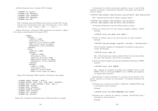 • Deﬁnir elementos livres: constante ANY. Exemplo:
!ELEMENT doc (para)+
!ELEMENT nome (#PCDATA)
!ELEMENT lugar (#PCDATA)
!ELEMENT data (#PCDATA)
!ELEMENT para ANY
Obs: O elemento para está deﬁnido como sendo de conteúdo ANY, ou seja,
pode ser texto com elementos nome, lugar e data pelo meio ( para Tudo
aconteceu em  lugar  Braga  /lugar  ...  /para ).
A ﬁgura 23.6 mostra o documento XML que descreve uma agenda e a ﬁgura
23.7 mostra as especiﬁcações do documento DTD.
Figura 23.6: Documento XML contendo a descrição de uma agenda
Figura 23.7: Conjunto de declarações para o XML que descreve a agenda
241
As declarações de atributo servem para especiﬁcar o nome, o tipo de dado
associado ao atributo e opcionalmente especiﬁcar se há algum valor padrão de
atributo: Sintaxe:
!ATTLIST nome_elemento {nome_atributo tipo_atributo} onde {nome_atribut
Obs.: Alternativamente pode-se utilizar a seguinte sintaxe:
!ATTLIST nome_elemento nome_atributo1 tipo_atributo1
!ATTLIST nome_elemento nome_atributo2 tipo_atributo2
As seguintes declarações de tipo de atributo podem ser feitas:
• Valor do atributo deve ser uma string de qualquer tamanho: CDATA
Exemplo:
!ATTLIST biblio ano CDATA local CDATA 
• Valor do atributo pode ser um entre uma lista de valores possı́veis: —
Exemplo:
!ATTLIST tipo_pub abrange (regional | nacional | internacional)
Valor do atributo signiﬁca um identiﬁcador do elemento ao qual está as-
sociado: ID Exemplo:
!ATTLIST biblio ident ID
Obs.: Cada elemento que possui o atributo ID deve ter um único atributo
ID e para cada elemento o valor ID deve ser diferente.
• Valor do atributo signiﬁca um nome de identiﬁcador referenciável: IDREF
Exemplo:
!ATTLIST biblio refer IDREFS
Obs.: Quando da ocorrência de atributo com múltiplos valores do tipo
IDREF, utiliza-se a declaração IDREFS. Usa-se o IDREF para implemen-
tar relações entre elementos.
Opcionalmente é possı́vel estabelecer se a presença de um atributo é obri-
gatória, opcional ou se assume um valor padrão. As seguintes declarações são
possı́veis:
• Declarar que a presença do atributo é obrigatória: #REQUIRED após
a declaração do tipo de atributo
Exemplo:
!ATTLIST biblio ano CDATA #REQUIRED local CDATA
• Declarar que a presença do atributo é opcional: #IMPLIED após a
declaração do tipo de atributo
Exemplo:
242
 