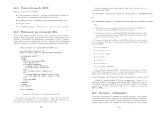 24.5 Caracterı́sticas do XSLT
Algumas caracterı́sticas do XSLT:
• É uma linguagem declarativa – descreve a transformação desejada, ao
invés de prover uma seqüência de instruções procedurais;
• É essencialmente uma ”ferramenta”para transformar documentos XML;
• Manipula árvores;
• Uso de XSL NameSpaces – o W3C provê um namespace para as tags XSL.
24.6 Declarando um documento XSL
Como o XSL obedece a mesma sintaxe do XML, quando se cria uma especi-
ﬁcação de folha de estilo XSL, deve-se incluir a instrução de processamento (por
exemplo, ?xml version=”1.0”standalone=”yes”encoding=”UCS-2”?) para ar-
quivos XML no inı́cio do arquivo que descreve a folha de estilo. Os arquivos
XSL tem extensão .xsl. A ﬁgura 24.1 mostra um exemplo de um arquivo XSL.
Figura 24.1: Declaração de uma folha de estilo XSL
O elemento raiz que declara um documento ser uma folha de estilo XSL
é o elemento xsl:stylesheet ou xsl:transform. Esses dois elementos são
sinônimos e são as tags mais externas de um documento XSL.
249
O modo correto de declarar uma folha de estilo XSL de acordo com a re-
comendação W3C XSLT:
xsl:stylesheet version=1.0 xmlns:xsl=http://www.w3.org/1999/XSL/Trans
ou
xsl:transform version=1.0 xmlns:xsl=http://www.w3.org/1999/XSL/Transf
Obs.:
1. Para obter acesso aos elementos, atributos e caracterı́stica do XSLT, deve-
se declarar o namespace XSLT no inı́cio do documento;
2. O xmlns:xsl=”http://www.w3.org/1999/XSL/Transform”identiﬁca a Re-
comendação NameSpace oﬁcial do W3C. Caso utilize este namespace, deve
incluir o atributo version=”1.0”.
O restante da declaração na folha de estilo XSL é referente a como transfor-
mar o documento XML. Essa transformação é realizada utilizando os principais
elementos XSLT:
•  xsl : template ;
•  xsl : value − of ;
•  xsl : for − each ;
•  xsl : sort ;
•  xsl : if ;
•  xsl : choose ;
•  xsl : apply − templates .
Após a deﬁnição do arquivo XSL é preciso associar este arquivo no docu-
mento XML. A instrução que deve ser incluı́da no documento XML para que o
interpretador XML faça uso da folha de estilo XSL deﬁnida é:
?xml-stylesheet type=text/xsl href=localizaç~
ao do arquivo.xsl?
A ﬁgura 24.2 mostra o arquivo XML com esta associação. A ﬁgura 24.1 é a
declaração da folha de estilo para esse documento XML. A ﬁgura 24.3 mostra a
visualização do documento XML no browser utilizando a folha de estilo deﬁnida
anteriormente. Ao abrir o documento XML o browser transforma o documento
XML em HTML.
24.7 Elemento xsl:template
O elemento xsl:template é utilizado para construir templates. Cada template
contém regras para aplicar quando um nó (elemento) especı́ﬁco é combinado.
O atributo match desse elemento é usado para associar um template com um
elemento XML ou deﬁnir um template para toda uma seção de um documento
250
 