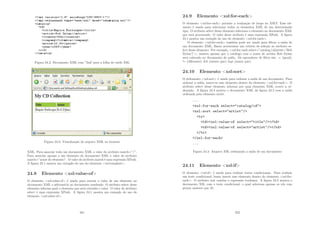 Figura 24.2: Documento XML com ”link”para a folha de estilo XSL
Figura 24.3: Visualização do arquivo XML no browser
XML. Para associar todo um documento XML o valor do atributo match=”/”.
Para associar apenas a um elemento do documento XML o valor do atributo
match=”nome do elemento”. O valor do atributo match é uma expressão XPath.
A ﬁgura 24.1 mostra um exemplo do uso do elemento xsl:template.
24.8 Elemento xsl:value-of
O elemento xsl:value-of é usado para extrair o valor de um elemento no
documento XML e adicioná-lo ao documento resultado. O atributo select desse
elemento informa qual o elemento que será extraı́do o valor. O valor do atributo
select é uma expressão XPath. A ﬁgura 24.1 mostra um exemplo do uso do
elemento xsl:value-of.
251
24.9 Elemento xsl:for-each
O elemento xsl:for-each permite a realização de loops no XSLT. Esse ele-
mento é usado para selecionar todos os elementos XML de um determinado
tipo. O atributo select desse elemento seleciona o elemento no documento XML
que será processado. O valor desse atributo é uma expressão XPath. A ﬁgura
24.1 mostra um exemplo do uso do elemento xsl:for-each.
O elemento xsl:for-each também pode ser usado para ﬁltrar a saı́da de
um documento XML. Basta acrescentar um critério de seleção ao atributo se-
lect desse elemento. Por exemplo, xsl:for-each select=”catalog/cd[artist=’Bob
Dylan’]”, mostra apenas que o catálogo com o nome de artista Bob Dylan
será colocado no documento de saı́da. Os operadores de ﬁltro são: = (igual);
!= (diferente); lt (menor que); gt (maior que).
24.10 Elemento xsl:sort
O elelemento xsl:sort é usado para ordenar a saı́da de um documento. Para
ordenar a saı́da, insere-se esse elemento dentro do elemento xsl:for-each. O
atributo select desse elemento informa por qual elemento XML ocorre a or-
denação. A ﬁgura 24.4 mostra o documento XML da ﬁgura 24.2 com a saı́da
ordenada pelo elemento artist.
Figura 24.4: Arquivo XSL ordenando a saı́da de um documento
24.11 Elemento xsl:if
O elemento xsl:if é usado para realizar testes condicionais. Para realizar
um teste condicional, basta inserir esse elemento dentro do elemento xsl:for-
each. O atributo test contém a expressão booleana. A ﬁgura 24.5 mostra o
documento XSL com o teste condicional, o qual seleciona apenas os cds com
preços maiores que 10.
252
 