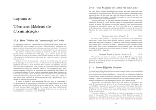Capı́tulo 27
Técnicas Básicas de
Comunicação
27.1 Base Teórica da Comunicação de Dados
As informações podem ser transmitidas por ﬁos fazendo-se variar alguma pro-
priedade fı́sica, como voltagem ou corrente. Representando o valor dessa volt-
agem ou corrente como uma função de tempo com uma valor único, f(t), pode-se
criar um modelo para o comportamento do sinal e analisá-lo matematicamente.
Tal análise é conhecida como Análise de Fourier e ela aﬁrma que qualquer
função periódica razoavelmente estável, g(t), com o perı́odo T pode ser con-
struı́da como a soma de um número (possivelmente inﬁnito) de senos e co-senos.
A decomposição dos harmônicos que compõe que compõe a função é a chamada
série de Fourier.
Nenhum recurso de transmissão é capaz de transmitir sinais sem perder
parte da energia no processo. Se todos os coeﬁcientes da séria de Fourier fossem
igualmente reduzidos, o sinal resultante seria reduzido em amplitude, mas não
seria distorcido. Infelizmente, todos os meios de transmissão reduzem diferentes
componentes de Fourier por diferentes valores e, em conseqüência disso, intro-
duzem distorções. Em geral, as amplitudes são transmitidas sem redução, de
0 a alguma freqüência fc, com todas as freqüências acima dessa freqüência de
corte sendo atenuadas A faixa de freqüências transmitidas sem serem fortemente
atenuadas denomina-se largura de banda. Na prática, o corte não é nı́tido; as-
sim, muitas vezes a largura de banda varia desde 0 até a freqüência em que a
metade da potência é transmitida.
A largura de banda é uma propriedade fı́sica do meio de transmissão, e
em geral depende da construção, da espessura e do comprimento do meio. Em
alguns casos um ﬁltro é introduzido no circuito para limitar o volume de largura
de banda disponı́vel para cada cliente. Por exemplo, uma linha telefônica pode
ter uma largura de banda de 1MHz para curtas distâncias, mas as empresas de
telefonia limitam essa faixa a cerca de 3100 Hz.
271
27.2 Taxa Máxima de Dados em um Canal
Em 1924, Henry Nyquist percebeu que até mesmo um canal perfeito tem uma
capacidade de transmissão ﬁnita. Ele derivou uma equação expressando a taxa
máxima de dados de um canal sem ruı́do com largura de banda ﬁnita. Em 1948,
Claude Shannon aprofundou o trabalho e o estendeu ao caso de uma canal com
ruı́do aleatório (isto é, termodinâmico).
Nyquist provou que, se um sinal arbitrário atravessar um ﬁltro com baixa
freqüência de corte H, o sinal ﬁltrado poderá ser completamente reconstruı́do
a partir de apenas 2H amostras (exatas) por segundo. Fazer uma amostragem
da linha com uma rapidez maior que 2H/s seria inútil, pois os componentes
de freqüência mais alta que essa amostragem poderia recuperar já teriam sido
ﬁltrados. Se o sinal consistir em V nı́veis discretos o teorema de Nyquist aﬁrma
que:
Maximum Data Rate = 2Hlog2(1 +
S
N
) (27.1)
Se houver ruı́do aleatório, a situação irá se deteriorar mais rapidamente.
Além disso, sempre existe ruı́do aleatório (térmico) presente, devido ao movi-
mento das moléculas no sistema. O volume de ruı́do térmico presente é medido
pela relação entre a potência do sinal e a potência do ruı́do, chamada relação
sinal/ruı́do. Dessa forma, o principal resultado de Shannon é que a taxa máxima
de dados de um canal com ruı́dos cuja largura de banda é H Hz, e cuja relação
sinal/ruı́do é S/N, é dada por:
Maximum Number of Bits/sec = Hlog2(1 +
S
N
) (27.2)
Por exemplo, um canal com largura de banda de 3000 Hz com uma relação
sinal/ruı́do de 30 db nunca pode transmitir muito mais que 30000 bps, inde-
pendente da quantidade de nı́veis de sinal utilizados e da freqüência com que as
amostras são obtidas.
27.3 Sinais Digitais Binários
Os sinais digitais binários podem ser estudados como se fossem um sinal quadrado.
Através da ”Série de Fourier”, é possı́vel reconstruir um sinal quadrado a partir
da correspondente senóide fundamental. Ao incluirmos as freqüências harmônicas
de ordem ı́mpar, o sinal reconstruı́do aproxima-se cada vez mais do sinal quadrado
original. A ﬁgura 27.1 ilustra a reconstituição de um sinal quadrado a partir da
senóide fundamental e suas harmônicas ı́mpares até a quinta ordem.
Assim sendo, na transmissão digital entre dois pontos, deverı́amos ter um
meio de transmissão com largura de faixa (banda passante) inﬁnita, para que
o sinal digital transmitido fosse recebido sem nenhuma distorção. Entretanto,
ﬁsicamente isso não possı́vel. Poderia-se pensar, então, em aumentar a largura
de faixa do canal ao máximo para atenuar as distorções, no entanto isso não é
viável economicamente.
A solução é adaptar o sinal digital aos tipos de degradação inerentes aos
meios de transmissão. Para isto, foram desenvolvidos dispositivos capazes de
transformar o sinal digital do computador em uma forma possı́vel de ser transmi-
tida pelo meio sem que ocorram danos graves. Estes dispositivos são chamados
272
 