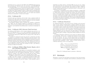 permitidas são 0 e V, a forma de onda NRZ é dita UNIPOLAR. Este sinal tem
uma componente DC diferente de zero. Por outro lado, o sinal NRZ BIPOLAR
usa duas polaridades, +V e -V, deste modo provê uma componente DC nula.
A codiﬁcação NRZ apresenta carência de transições de dados, o que resulta
em um pobre desempenho na recuperação de relógio no receptor. A recuperação
do relógio nesse contexto signiﬁca recuperar o relógio usado no transmissor para
temporizar a codiﬁcação do sinal e assim permitir a recuperação da informação
no lado receptor. Esta caracterı́stica limita o seu uso apenas para pequenas
distâncias de transmissão e conexões entre estações.
27.6.2 Codiﬁcação RZ
O nı́vel do sinal que representa o bit de valor 1 dura a primeira metade do
intervalo do bit, após o qual o sinal retorna para o nı́vel de referência (zero) para
o restante meio intervalo de bit. Um bit 0 é indicado por uma não mudança,
com o sinal continuando no nı́vel de referência (zero).
Sua principal vantagem reside no aumento das transições e comparação
com o NRZ, com uma resultante melhoria na recuperação do relógio no re-
ceptor. Nota-se que uma seqüência muito grande de 0 resulta em um sinal sem
transições, o que representa um problema para os circuitos de recuperação de
relógio.
27.6.3 Codiﬁcação AMI (Alternate Mark Invertion)
Na codiﬁcação AMI (bipolar), o bit 0 é sempre codiﬁcado como nı́vel zero, e os
bits 1 são codiﬁcados como +V ou -V, onde a polaridade é alternada para cada
ocorrência de bit 1. A codiﬁcação AMI resulta em uma componente DC nula.
A representação AMI pode ser NRZ (100 % do tempo de bit) ou RZ (50% do
tempo de bit).
A garantia de transição dos nı́veis para cada bit 1, proporciona um ótimo
desempenho na recuperação de relógio, melhorando ainda mais quando o sinal
for RZ. Esta codiﬁcação apresenta ainda a capacidade de detecção de erro, pois
amplitudes positivas consecutivas sem uma amplitude negativa intermediária (e
vice-versa) constituem uma violação da regra AMI e indicam que ocorreu um
erro na transmissão. Entretanto, quando ocorrer uma seqüência longa de zeros,
o sinal codiﬁcado ﬁca muito tempo sem transições na linha, o que diﬁculta a
obtenção do relógio de sincronismo.
27.6.4 Codiﬁcação HDB-3 (High Density Bipolar with 3
Zero Maximum Tolerance)
Nesse tipo de codiﬁcação, o sinal digital a ser transmitido é analisado e, cada
vez que é detectada uma seqüência de quatro zeros consecutivos, esta seqüência
é substituı́da por uma outra seqüência padronizada. Para isso, é utilizado o
recurso da ”violação”, que consiste no uso de um pulso que tenha a mesma
polaridade que o pulso anterior (o que viola o princı́pio básico do AMI).
No HDB-3, os quatro zeros consecutivos são substituı́dos pela seqüência 000V
ou V00V, onde ”V”é a violação, e a substituição dependerá do último pulso
transmitido, observando sempre o princı́pio da alternância de pulsos. Caso o
último pulso transmitido não seja uma violação e tenha polaridade oposta à
275
polaridade da violação anterior, transmitirá 000V. No caso em que o último
pulso transmitido seja uma violação ou tenha polaridade idêntica à polaridade
da violação anterior, transmitirá V00V. Essa escolha entre 000V e V00V faz
com que violações sucessivas sejam de polaridades opostas, o que garante a não
existência de sinal DC na linha.
Na recepção, o decodiﬁcador tem de veriﬁcar, inicialmente, a violação AMI
e, posteriormente, o número de zeros que precede esta violação, para determinar
se o último pulso transmitido é também uma violação. Isto é feito da seguinte
forma: se na recepção houver dois pulsos, com mesma polaridade, separados por
três zeros, o segundo pulso é violação, logo, é eliminado. Se na recepção houver
dois pulsos, com mesma polaridade, separados por dois zeros, ambos os pulsos
são violação, logo, ambos são eliminados. Nota-se que na codiﬁcação HDB-3 são
contornados os problemas do aparecimento do nı́vel DC e da falta de transições
para recuperação do sinal de relógio.
27.6.5 Codiﬁcação Manchester
Na codiﬁcação Manchester, cada perı́odo de bits é dividido em dois intervalos
iguais. Um bit 1 binário é enviado quando a voltagem é deﬁnida como alta du-
rante o primeiro intervalo, e como baixa no segundo intervalo. Um bit 0 binário
é exatamente o oposto: primeiro baixo depois alto. Esse esquema garante que
cada perı́odo de bit terá uma transição na parte intermediária, tornando fácil
para o receptor sincronizar-se com o transmissor. Uma desvantagem da cod-
iﬁcação Manchester é que ela exige duas vezes mais largura de banda que a
codiﬁcação binária direta, pois os pulsos são a metade da largura. Por exemplo,
para transmitir dados a 10 Mbps, o sinal precisa mudar 20 milhões de vezes por
segundo.
A codiﬁcação Manchester diferencial é uma variação da codiﬁcação Manch-
ester apresentada. Nela um bit 1 é indicado pela ausência de uma transição
no inı́cio do intervalo. Um bit 0 é indicado pela presença de uma transição
no inı́cio do intervalo. Em ambos os casos também existe uma transição na
parte intermediária. O esquema diferencial exige equipamento mais complexo,
mas oferece maior imunidade a ruı́dos. Todos os sistemas Ethernet usam a
codiﬁcação Manchester devido a sua simplicidade.
Figura 27.3: Codiﬁcações Binária, manchester e diferencial
27.7 Modulação
Modulação é o processo pelo qual alguma caracterı́stica de uma onda portadora
é variada de acordo com a mensagem (sinal modulante), produzindo um sinal
276
 