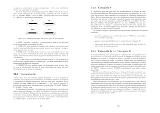 em ambas as extremidades do cabo, multiplicando o efeito dessa interferência
sobre o par transmissor ou receptor.
Em razão destes nı́veis de interferência poderem debilitar redes de alta veloci-
dade, alguns fabricantes de cabos começaram a apresentar as taxas de NEXT,
FEXT, PSNEXT, ELFEXT e PS-ELFEXT para seus cabos CAT5e e Categoria
6. A Figura ?? ilustra essas interferências
Figura 34.1: Interferências entre ﬁos em um cabo de par trançado
O NEXT (Near-End Crosstalk) é a interferência no sinal de um par sobre
um outro na mesma extremidade do cabo.
O PS-NEXT é uma medida de crosstalk mais rigorosa que inclui a soma
total de todas as interferências que podem ocorrer entre um par e todos os
pares adjacentes de um cabo.
O FEXT mede a interferência de um par em uma extremidade do cabo em
outro par na outra extremidade do cabo. Essa medida utiliza operação full
duplex para detectar onde os sinais são gerados simultaneamente em ambas as
extremidades.
O ELFEXT (Equal-Level Far-End Crosstalk) mede o FEXT em relação ao
nı́vel do sinal recebido medido no mesmo par. Ele mede basicamente a inter-
ferência sem os efeitos da atenuação.
O PS-ELFEXT, uma medida comum em progressão, mede a soma total
de todas as interferências dos pares de uma extremidade em um par da outra
extremidade sem os efeitos da atenuação.
34.2 Categorias 5e
A letra ”e”no nome da categoria signiﬁca Enhanced, ou seja, a categoria 5e
representa uma melhoria das caracterı́sticas dos materiais utilizados na categoria
5, permitindo um melhor desempenho. Pode ser usado para freqüências de até
100MHz em redes 1000BASE-T e 1000BASE-TX. Ele é igual a categoria 5,
porém com especiﬁcações adicionais como os parâmetros PS NEXT, Balanço,
PS ELFEXT, Return Loss.
O cabeamento Categoria 5 é normalmente direcionado para o mercado resi-
dencial, mas sua utilização vem caindo devido ao seu custo ser praticamente o
mesmo da Categoria 5e. Reforçando essa aﬁrmativa, nos projetos atuais de infra-
estrutura é recomendada a utilização de cabeamento de, no mı́nimo, Categoria
5e para pequenas redes com poucos serviços ou que tenham caráter provisório
e Categoria 6 para as redes novas ou de maior porte.
327
34.3 Categoria 6
A Categoria 6 pode ser vista como um aperfeiçoamento no projeto de infra-
estrutura das redes locais. Ela segue seus predecessores, as categorias 3, 4, 5 e 5e,
cada uma provendo maior capacidade de transporte de informação para usuários
ﬁnais. Torna-se uma opção que oferece alta performance para a distribuição hor-
izontal em um sistema estruturado, permitindo suporte para aplicações como
voz tradicional (telefone analógico ou digital), VoIP, Ethernet (10Base-T), Fast
Ethernet (100Base-TX) e Gigabit Ethernet a 4 pares (1000Base-T), com mel-
hor performance em relação a Categoria 5e. Ela permite ainda suporte para
aplicações ATM e novas tecnologias como Ethernet a 10Gbps sem investimen-
tos adicionais na infra-estrutura existente.
Os sistemas Categoria 6 foram projetados para atender basicamente os seguintes
objetivos:
• manter boa relação custo x benefı́cio dos sistemas UTP, bem como facilitar
sua instalação e operação;
• garantir a interoperabilidade com os atuais sistemas Categoria 5e;
• roporcionar uma nova infra-estrutura com capacidade para serviços fu-
turos (redes de próxima geração).
34.4 Categoria 5e vs. Categoria 6
A principal diferença entre a Categoria 5e e a Categoria 6 está na performance
de transmissão e na largura de banda estendida de 100MHz da Categoria 5e para
250MHz da Categoria 6. A largura de banda é a medida da faixa de freqüência
que o sinal de informação ocupa. O termo é também usado em referência às
caracterı́sticas de resposta em freqüência de um sistema comunicação. No sen-
tido mais qualitativo, a largura de banda é proporcional à complexidade dos
dados transmitidos. Já a performance se traduz em uma menor atenuação, mel-
hor NEXT, perda de retorno e ELFEXT, possibilitando uma melhor relação
sinal/ruı́do.
Devido a esses fatores (performance e largura de banda), associando uma
melhor imunidade às interferências externas, os sistemas que operam em Cat-
egoria 6 são mais estáveis em relação aos sistemas baseados na Categoria 5e.
Isto signiﬁca redução nas retransmissões de pacotes, proporcionando uma maior
conﬁabilidade e estabilidade para a rede.
Outro fato que deve ser considerado é que os requisitos para o link (meio de
transmissão entre dois pontos, não incluindo a conexão de equipamentos) e canal
(meio de transmissão ﬁm-a-ﬁm entre dois pontos no qual existem equipamentos
de aplicações especı́ﬁcos conectados) na Categoria 6 são compatı́veis com os da
Categoria 5e, fazendo com que os projetistas escolham a Categoria 6, substi-
tuindo as redes Categoria 5e. A tabela 34.2 resumo as principais informações
sobre as categorias de cabos UTP.
328
 