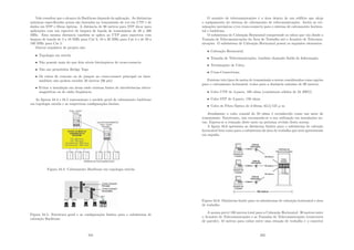Vale ressaltar que o alcance do Backbone depende da aplicação. As distâncias
máximas especiﬁcadas acima são baseadas na transmissão de voz em UTP e de
dados em STP e ﬁbras ópticas. A distância de 90 metros para STP dá-se para
aplicações com um espectro de largura de banda de transmissão de 20 a 300
MHz. Esta mesma distância também se aplica ao UTP para espectros com
largura de banda de 5 a 16 MHz para Cat 3, 10 a 20 MHz para Cat 4 e de 20 a
100 MHz para Cat 5.
Outros requisitos de projeto são:
• Topologia em estrela
• Não possuir mais do que dois nı́veis hierárquicos de cross-connects
• Não são permitidos Bridge Taps
• Os cabos de conexão ou de jumper no cross-connect principal ou inter-
mediário não podem exceder 20 metros (66 pés)
• Evitar a instalação em áreas onde existam fontes de interferências eletro-
magnéticas ou de rádio freqüência.
As ﬁguras 34.4 e 34.5 representam o modelo geral de cabeamento backbone
em topologia estrela e as respectivas conﬁgurações limites.
Figura 34.4: Cabeamento Backbone em topologia estrela
Figura 34.5: Estrutura geral e as conﬁgurações limites para o subsistema de
cabeação Backbone
331
O armário de telecomunicações é a área dentro de um edifı́cio que aloja
o equipamento do sistema de cabeamento de telecomunicações. Inclui as ter-
minações mecânicas e/ou cross-connects para o sistema de cabeamento horizon-
tal e backbone.
O subsistema de Cabeação Horizontal compreende os cabos que vão desde a
Tomada de Telecomunicações da Área de Trabalho até o Armário de Telecomu-
nicações. O subsistema de Cabeação Horizontal possui os seguintes elementos:
• Cabeação Horizontal;
• Tomada de Telecomunicações, também chamado Saı́da de Informação;
• Terminações de Cabo;
• Cross-Connections.
Existem três tipos de meios de transmissão a serem considerados como opções
para o cabeamento horizontal, todos para a distância máxima de 90 metros:
• Cabo UTP de 4-pares, 100 ohms (condutores sólidos de 24 AWG)
• Cabo STP de 2-pares, 150 ohms
• Cabo de Fibra Óptica de 2-ﬁbras, 62,5/125 μ m
Atualmente o cabo coaxial de 50 ohms é reconhecido como um meio de
transmissão. Entretanto, não recomenda-se a sua utilização em instalações no-
vas. Espera-se a remoção deste meio na próxima revisão desta norma.
A ﬁgura 34.6 apresenta as distâncias limites para o subsistema de cabeção
horizontal bem como para o subsistema da área de trabalho que será apresentado
em seguida.
Figura 34.6: Distâncias limite para os subsistemas de cabeação horizontal e área
de trabalho
A norma prevê 100 metros total para a Cabeação Horizontal: 90 metros entre
o Armário de Telecomunicações e as Tomadas de Telecomunicações (conectores
de parede); 10 metros para cabos entre uma estação de trabalho e o conector
332
 
