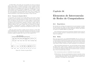 O padrão 802.11 conta ainda com um mecanismo de reserva de canal que
ajuda a evitar colisões. O mecanismo é baseado no envio de quadros especiais
chamados RTS (Request to Send) e CTS (Clear to Send). Quando um trans-
missor deseja enviar um quadro de dados DATA, ele pode solicitar a reserva do
canal enviando um quadro RTS para a estação-base. O RTS indica o tempo
total necessário para a transmissão de DATA. Ao receber o RTS, a estação-
base envia um quadro CTS em broadcast para toda a rede. O quadro CTS
tem como ﬁnalidade dar permissão para o envio do quadro DATA e instruir os
demais transmissores a não enviarem nada durante o tempo reservado.
35.1.2 Formato do Quadro 802.11
A caracterı́stica mais marcante de um quadro 802.11 é que ele têm 4 campos
de endereço, cada um podendo conter um endereço MAC de 6 bytes. Em redes
802.11 operando no modo infra-estrutura 3 desses campos são necessários (o
outro só é utilizado no modo ad hoc). O campo endereço 1 contém o MAC
do dispositivo sem ﬁo destinatário, enquanto o endereço 2 contém o MAC do
dispositivo sem ﬁo remetente. O campo endereço 3 contém o endereço MAC do
dispositivo Ethernet com o qual a estação base está conectada, por exemplo,
um roteador. A estação-base é, portanto, o dispositivo de camada de enlace
responsável por intermediar a comunicação dos dispositivos sem ﬁo com a rede
cabeada.
Além dos campos de endereço, também merecem destaque os campo CRC
(Cyclic Redundancy Check), que permite detecção de erros de bits, e o campo
de número de sequência, que permite que o mecanismo de conﬁrmação funcione.
O formato completo do quadro 802.11 pode ser visto na ﬁgura 35.1.2.
Figura 35.1: Formato do quadro 802.11
339
Capı́tulo 36
Elementos de Interconexão
de Redes de Computadores
36.1 Repetidores
São elementos que interligam dois segmentos de um mesmo domı́nio de colisão.
Os sinais elétricos que trafega em ambos sentidos são ampliﬁcados analogica-
mente permitindo comunicações em maiores distâncias. Portanto, estes elemen-
tos operam na CAMADA FÍSICA do modelo OSI.
Estes equipamentos deixaram de ser largamente utilizados devido ao fato dos
hubs ativos, switches, gateways e roteadores terem passado a exercer também a
função de ampliﬁcação.
36.2 Hubs
Este é um termo genérico para CONCENTRADORES. Eles são elementos de
CAMADA FÍSICA do modelo OSI. Portanto, todos os nós conectados a um hub,
ou a um conjunto de hubs interconectados, fazem parte de um mesmo domı́nio
de colisão (topologia barramento). Desta forma, cada nó deve ser capaz de de-
tectar colisões e decidir o momento de realizar transmissões e/ou retransmissões.
Duas caracterı́sticas importantes são: como um hub deﬁne um único domı́nio
de colisão comum a todas as portas, a princı́pio ele não permite a interconexão
de segmentos que utilizam tecnologias distintas (taxas, protocolo de camada 2,
etc.); um hub não implementa nenhum tipo de controle de acesso, e sim encam-
inha os bits de uma porta para as demais.
Estes concentradores podem ser classiﬁcados em quatro grupos:
• Hubs Passivos: hubs que não implementam a função de repetição, ou seja,
não funcionam como repetidores. Estes equipamentos não necessitam de
nenhuma alimentação elétrica. Eles não possuem nenhum módulo micro-
processado. Um exemplo são os patch painels;
340
 