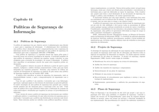 Capı́tulo 44
Polı́ticas de Segurança de
Informação
44.1 Polı́ticas de Segurança
A polı́tica de segurança tem por objetivo prover à administração uma direção
e apoio para a segurança da informação. A administração deve estabelecer
uma polı́tica clara e demonstrar apoio e comprometimento com a segurança da
informação através da emissão e manutenção de uma polı́tica de segurança da
informação para toda a organização (ISO/IEC 17799:2000).
Uma polı́tica de segurança é a expressão formal das regras pelas quais é
fornecido acesso aos recursos tecnológicos da empresa. O principal propósito de
uma polı́tica de segurança é informar aos usuários, equipe e gerentes, as suas
obrigações para a proteção da tecnologia e do acesso à informação. A polı́tica
deve especiﬁcar os mecanismos através dos quais estes requisitos podem ser
alcançados.
Outro propósito é oferecer um ponto de referência a partir do qual se possa
adquirir, conﬁgurar e auditar sistemas computacionais e redes, para que sejam
adequados aos requisitos propostos. Portanto, uma tentativa de utilizar um
conjunto de ferramentas de segurança na ausência de pelo menos uma polı́tica
de segurança implı́cita não faz sentido (RFC 2196).
A polı́tica deve especiﬁcar as metas de segurança da organização, onde as
responsabilidades recaem, e qual o comprometimento da organização com a
segurança.
Uma vez que a polı́tica é um estatuto, é necessário que a sua elaboração,
aprovação e aplicação sigam os ritos internos da instituição na qual será aplicada.
O caráter estratégico de uma polı́tica de segurança deve garantir que a mesma
aborde questões que são essenciais para a corporação como um todo. Cada
regra da polı́tica serve como referência básica para a elaboração do conjunto de
regras particulares e detalhadas que compõem as normas e os procedimentos de
segurança.
Com o intuito de tornar a polı́tica de segurança um instrumento que viabilize
a aplicação prática e a manutenção de uma infra-estrutura de segurança para a
instituição, é necessário que a polı́tica seja desdobrada em estatutos mais detal-
hados. Estes estatutos podem ser referidos como polı́ticas especı́ﬁcas, normas,
371
regras complementares, ou controles. Outros nı́veis podem existir, tal qual numa
hierarquia, sendo que o limite será ditado pelas necessidades e conveniências da
instituição para a qual são elaborados as regras de segurança. Cabe ressaltar
que, quanto mais baixo o nı́vel hierárquico de um documento de segurança em
relação à polı́tica, mais detalhado e de caráter operacional será.
É importante lembrar que toda regra aplicada a uma instituição deve estar
em consonância com os objetivos ﬁns da mesma. A segurança não é um ﬁm em
si mesma, mas um meio para se chegar a um objetivo maior.
A polı́tica de segurança como um elemento institucional da organização pos-
sui um ciclo de vida indeﬁnido e deve prever todos os mecanismos de defesa
contra qualquer ameaça conforme estabelecido no estudo de custos x benefı́cios.
Considerando a mutabilidade de tais elementos e dos próprios objetivos e metas
da organização, uma polı́tica só apresentará efetividade ao longo do tempo se
sofrer constantes reavaliações e atualizações.
ISMS - Information Security Management System, ou Sistema de Gerencia-
mento da Segurança da Informação (SGSI) - é o resultado da aplicação planejada
de objetivos, diretrizes, polı́ticas, procedimentos, modelos e outras medidas ad-
ministrativas que, de forma conjunta, deﬁnem como são reduzidos os riscos para
segurança da informação.
44.2 Projeto de Segurança
A estratégia de segurança da informação de uma empresa exige a elaboração de
um projeto de segurança (nı́vel mais alto de abstração) que descreva todos os
aspectos da segurança da informação na empresa. Um desses aspectos consiste
na elaboração de um plano de segurança. O projeto de segurança, segundo
Oppenheimer (1999), envolve várias etapas de trabalho:
• Identiﬁcação dos ativos da empresa em termos de informações;
• Análise dos riscos de segurança;
• Análise dos requisitos de segurança e compromissos;
• Desenvolvimento de um plano de segurança;
• Deﬁnição de uma norma de segurança;
• Desenvolvimento de procedimentos para implantar a norma e uma es-
tratégia de implementação;
• Implementação, gerenciamento e auditoria dos procedimentos de segu-
rança.
44.3 Plano de Segurança
Plano de Segurança é um documento de alto nı́vel que propõe o que uma or-
ganização deve fazer para satisfazer os requisitos de segurança, contendo a
relação dos serviços de TI disponibilizados, quais áreas da empresa disponi-
bilizam os serviços, quem terá acesso aos serviços, a descrição detalhada de
sua implementação, dos procedimentos de controle dos ambientes, incidentes e
372
 