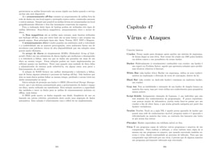 gerenciarem as mı́dias fornecendo um acesso rápido aos dados quando o serviço
on-line não está disponı́vel.
Já o armazenamento oﬀ-line consiste no arquivamento de mı́dias fora da
rede de dados em um local seguro e protegido contra roubo, catástrofes naturais
e outros ameças. Sempre que possı́vel as mı́dias devem ser armazenadas em local
geográﬁcamente diferente e fora das instalações comerciais da empresa.
Para a realização deste tipos de backup podem ser utilizadas três tipos de
mı́dias diferentes: ﬁtas/discos magnéticos, armazenamento ótico e arrays de
disco.
As ﬁtas magnéticas são as mı́dias mais comuns, mais baratas utilizadas
nos backups oﬀ-line, mas por outro lado são as mais lentas e que ocupam um
grande espaço. Seus principais tipos são: 8mm, Travan, DLT, DAT e Magstar.
O armazenamento ótico é muito popular em ambientes onde a velocidade
e a conﬁabilidade são as maiores preocupações, estes ambientes fazem uso de
servidores com jukeboxes óticos de alta disponibilidade que são soluções caras
porem muito eﬁcientes.
Os arrays de discos ou simplesmente RAIDs (Redundant Array of Inde-
pendet Disks) são um subsistema de discos rı́gidos que melhoram o desempenho
e a tolerância a falhas, uma vez que os dados são gravados em mais de um
disco ao mesmo tempo. Estas soluções podem ser tanto implementadas em
software quanto em hardware. Neste caso quando uma unidade de disco falha
o administrador do sistema pode substituı́-la, em alguns casos, sem parar o
funcionamento do servidor.
A solução de RAID fornece um melhor desempenho e tolerância a falhas,
mas de forma alguma substitui o processo de backup oﬀ-line. Vale lembrar que
dois ou mais discos podem falhar ao mesmo tempo, perdendo o acesso total aos
dados armazenados no array.
Outra solução de proteção aos dados é o HSM (Hierarchical Storage Manage-
ment), que é um sistema automatizado para o gerenciamento de dados e espaço
em disco, muito utilizado em mainframes. Esta solução monitora a capacidade
das unidades e move os dados para as mı́dias de armazenamento próximo ou
oﬄine, mais lentas.
O HSM pode mover os dados segundo sua idade, freqüência de uso ou
baseado em outros critérios, permitindo deste modo uma migração de dados
automática. Esta solução é relativamente cara e difı́cil de ser implementada.
385
Capı́tulo 47
Vı́rus e Ataques
Conceito básicos:
Cracker Termo usado para designar quem quebra um sistema de segurança,
de forma ilegal ou sem ética. Este termo foi criado em 1985 pelos hackers
em defesa contra o uso jornalı́stico do termo hacker.
Hacker Habitualmente (e erradamente) confundido com cracker, um hacker é
um expert ou Problem Solver, aquele que apresenta soluções para proble-
mas técnicos relativos à Internet.
White Hat (aka hacker ético) Hacker em segurança, utiliza os seus conheci-
mentos na exploração e detecção de erros de concepção, dentro da lei.
Black Hat (aka cracker ou dark-side hacker) criminoso ou malicioso hacker,
um cracker.
Gray hat Tem as habilidades e intenções de um hacker de chapéu branco na
maioria dos casos, mas por vezes utiliza seu conhecimento para propósitos
menos nobres.
Script Kiddie Antigamente chamado de Lammer, é um indivı́duo que não
tem domı́nio dos conhecimentos de programação. É pouco experiente,
com poucas noções de informática, porém tenta fazer-se passar por um
cracker a ﬁm de obter fama, o que acaba gerando antipatia por parte dos
hackers verdadeiros.
Newbie Newbie, Noob ou a sigla NB, é aquele jovem aprendiz de hacker que
possui uma sede de conhecimento incrivel, pergunta muito e é ignorado e
ridicularizado na maioria das vezes, ao contrario dos lammers não tenta
se pôr acima dos outros.
Phreaker Hacker especialista em telefonia móvel ou ﬁxa.
Vı́rus É um programa capaz de infectar outros programas e arquivos de um
computador. Para realizar a infecção, o vı́rus embute uma cópia de si
mesmo em um programa ou arquivo, que quando executado também ex-
ecuta o vı́rus, dando continuidade ao processo de infecção. Para que um
computador seja infectado por um vı́rus, é preciso que de alguma maneira
um programa previamente infectado seja executado.
386
 